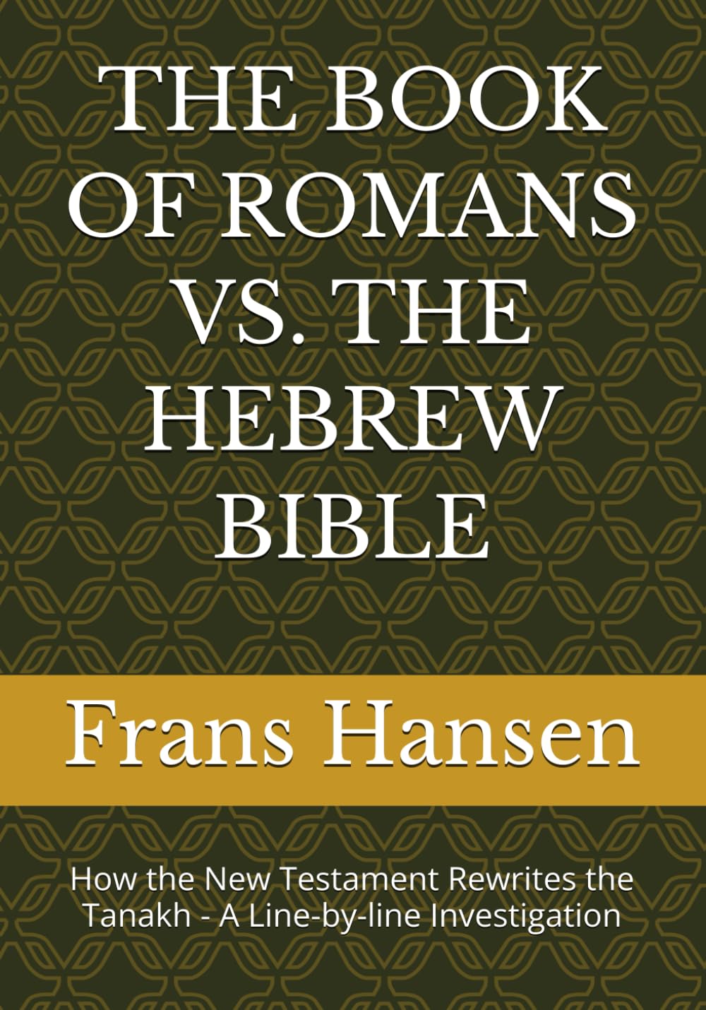 THE BOOK OF ROMANS VS. THE HEBREW BIBLE: How the New Testament Rewrites the Tanakh - A Line-by-line Investigation
