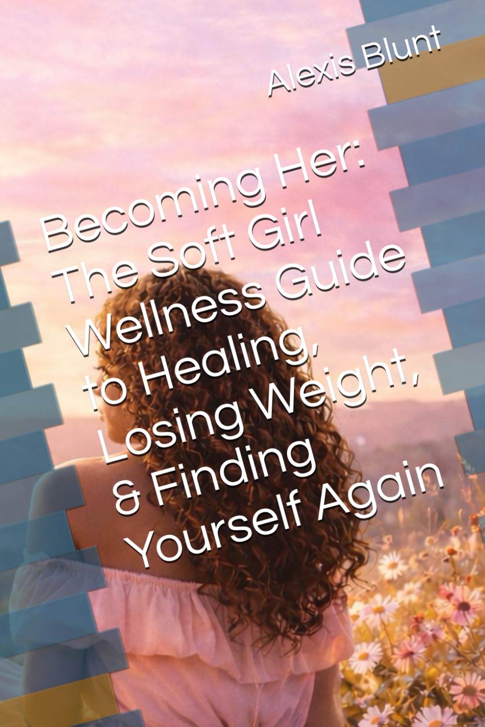 Becoming Her: The Soft Girl Wellness Guide to Healing, Losing Weight, & Finding Yourself Again
