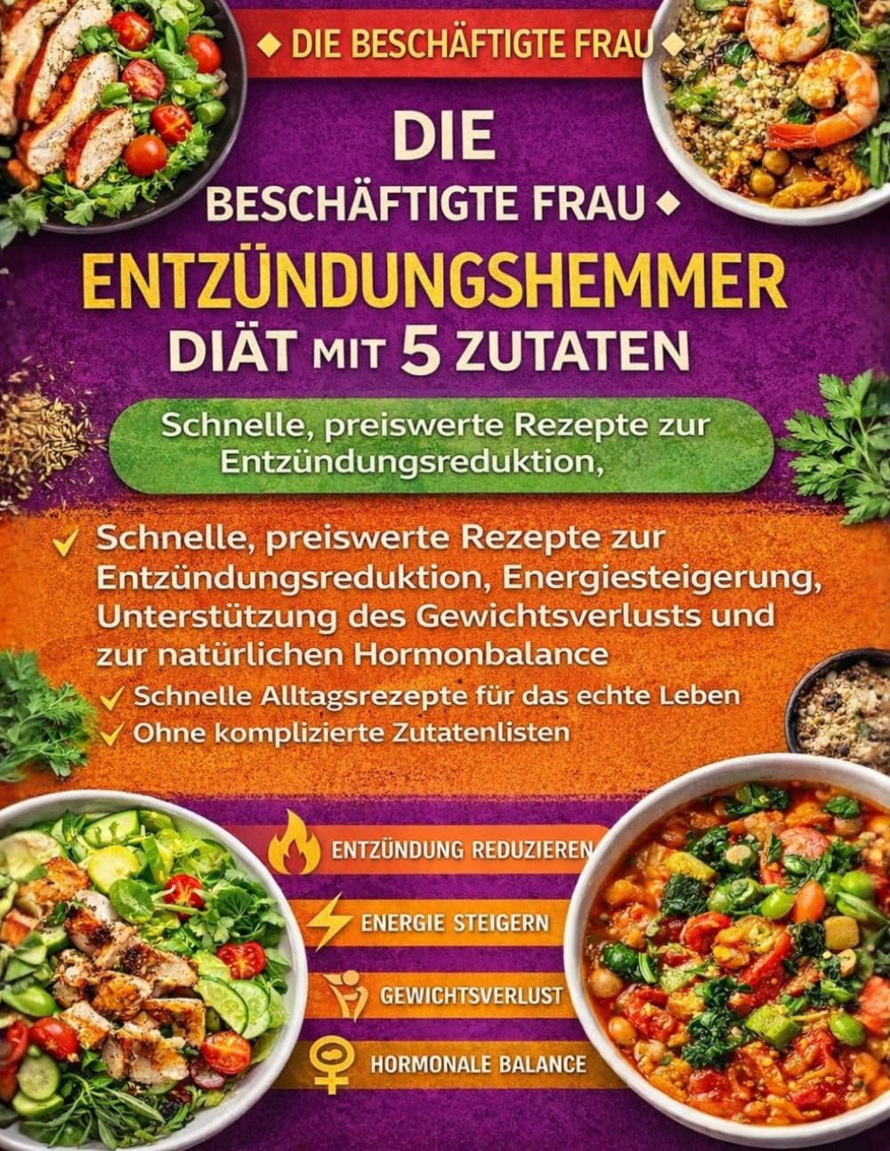Die Beschäftigte Frau Entzündungshemmer Diät Mit 5 Zutaten: Schnelle, preiswerte Rezepte zur Entzündungsreduktion, Energiesteigerung, Unterstützung ... und zur natürlichen Hormonbalance