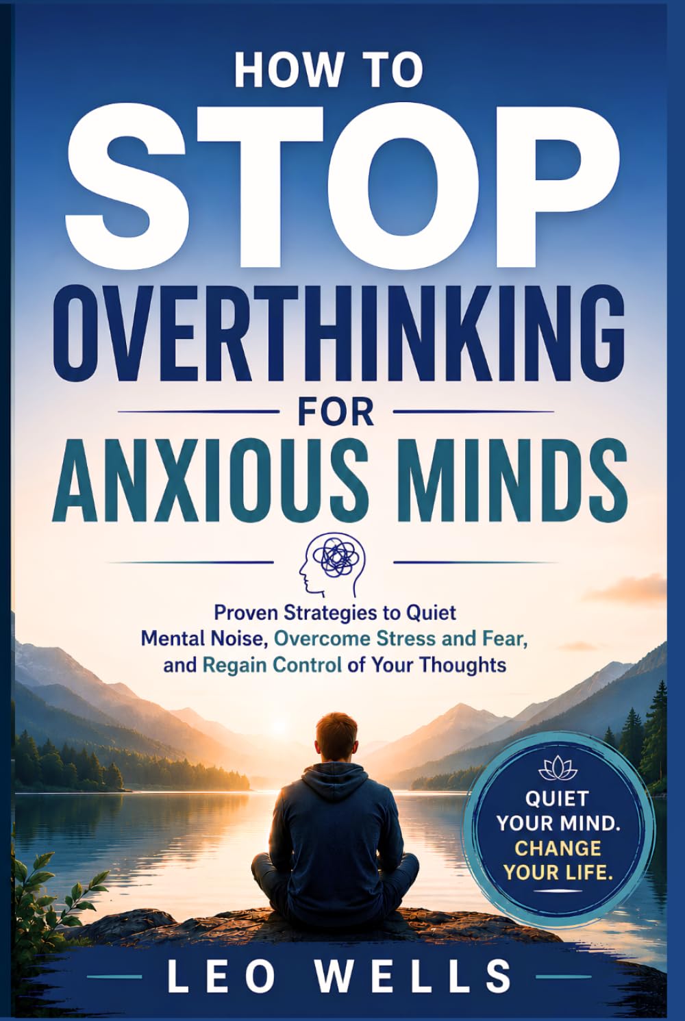 How to Stop Overthinking for Anxious Minds: Proven Strategies to Quiet Mental Noise, Overcome Stress and Fear, and Regain Control of Your Thoughts