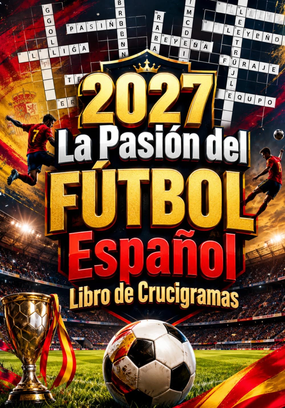 2027 La Pasión del Fútbol Español: Más de 300 Crucigramas Inspirados en el Fútbol Español con Clubes, Jugadores, Estadios, Historia, Tácticas y Desafíos para Aficionados de Todas las Edades