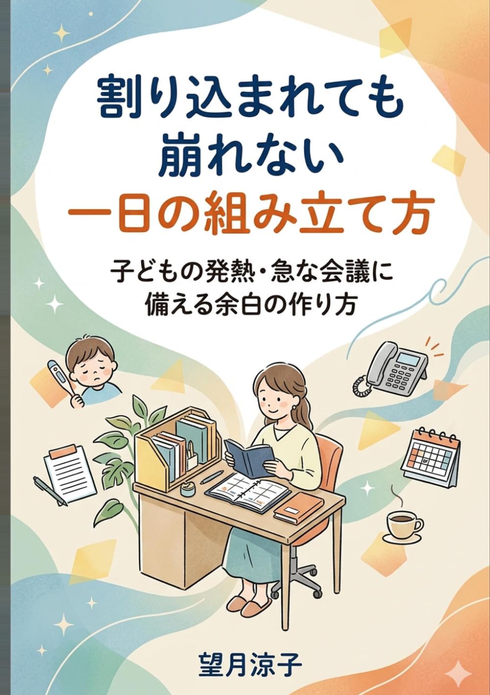 割り込まれても崩れない一日の組み立て方: 子どもの発熱・急な会議に備える余白の作り方 (ワーママ時短仕事術の教科書)