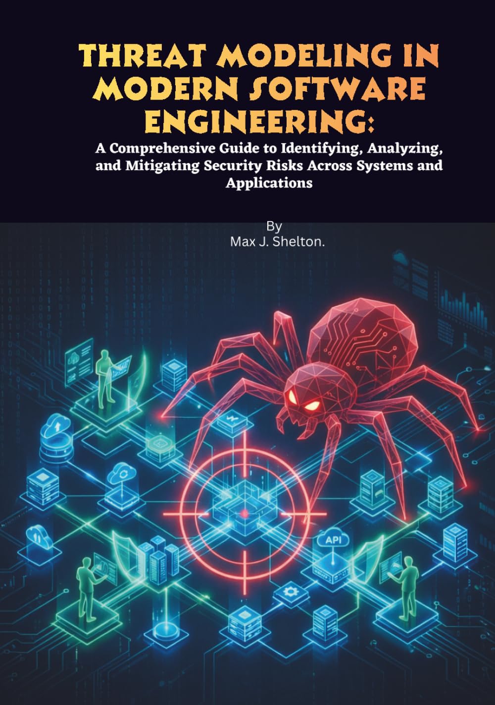 Threat Modeling in Modern Software Engineering: A Comprehensive Guide to Identifying, Analyzing, and Mitigating Security Risks Across Systems and Applications