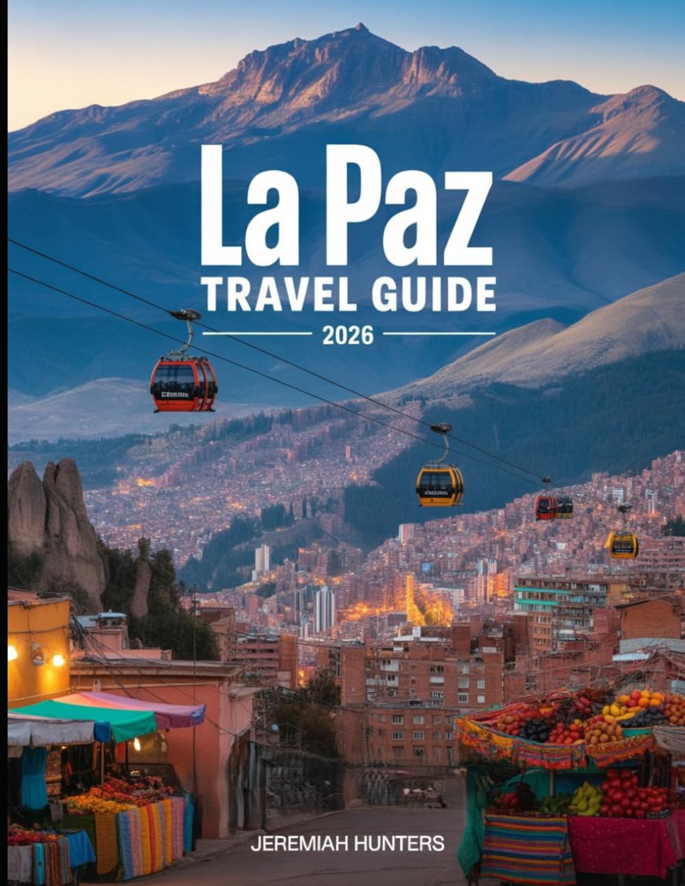 La Paz Travel Guide 2026: Experience Bolivia’s Andean Capital — Cable Cars, Moon Valley, Local Cuisine, Culture, Festivals, and Hidden Gems (Unveiling the Earth’s Silent Wonders)