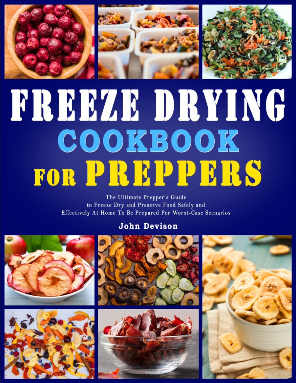 Freeze Drying Cookbook for Preppers: The Ultimate Prepper’s Guide to Freeze Dry and Preserve Food Safely and Effectively At Home To Be Prepared For Worst-Case Scenarios