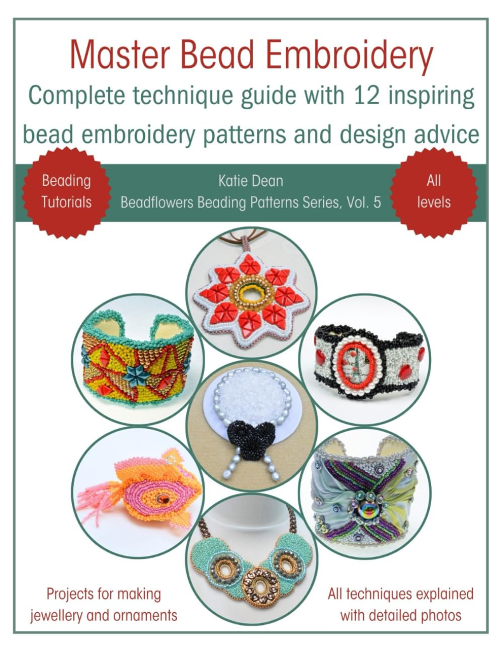 Master Bead Embroidery: Complete Technique Guide With 12 Inspiring Bead Embroidery Patterns and Design Advice (Beadflowers Beading Patterns by Katie Dean)