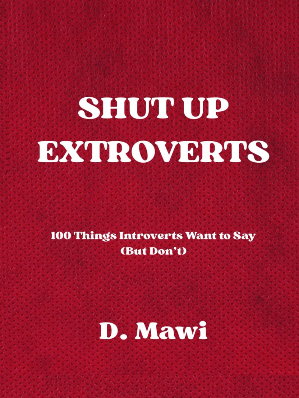 SHUT UP EXTROVERTS: 100 Things Introverts Want to Say (But Don’t) by D. Mawi, These pages reflect introverted experiences, shared with honesty and a touch of humor.