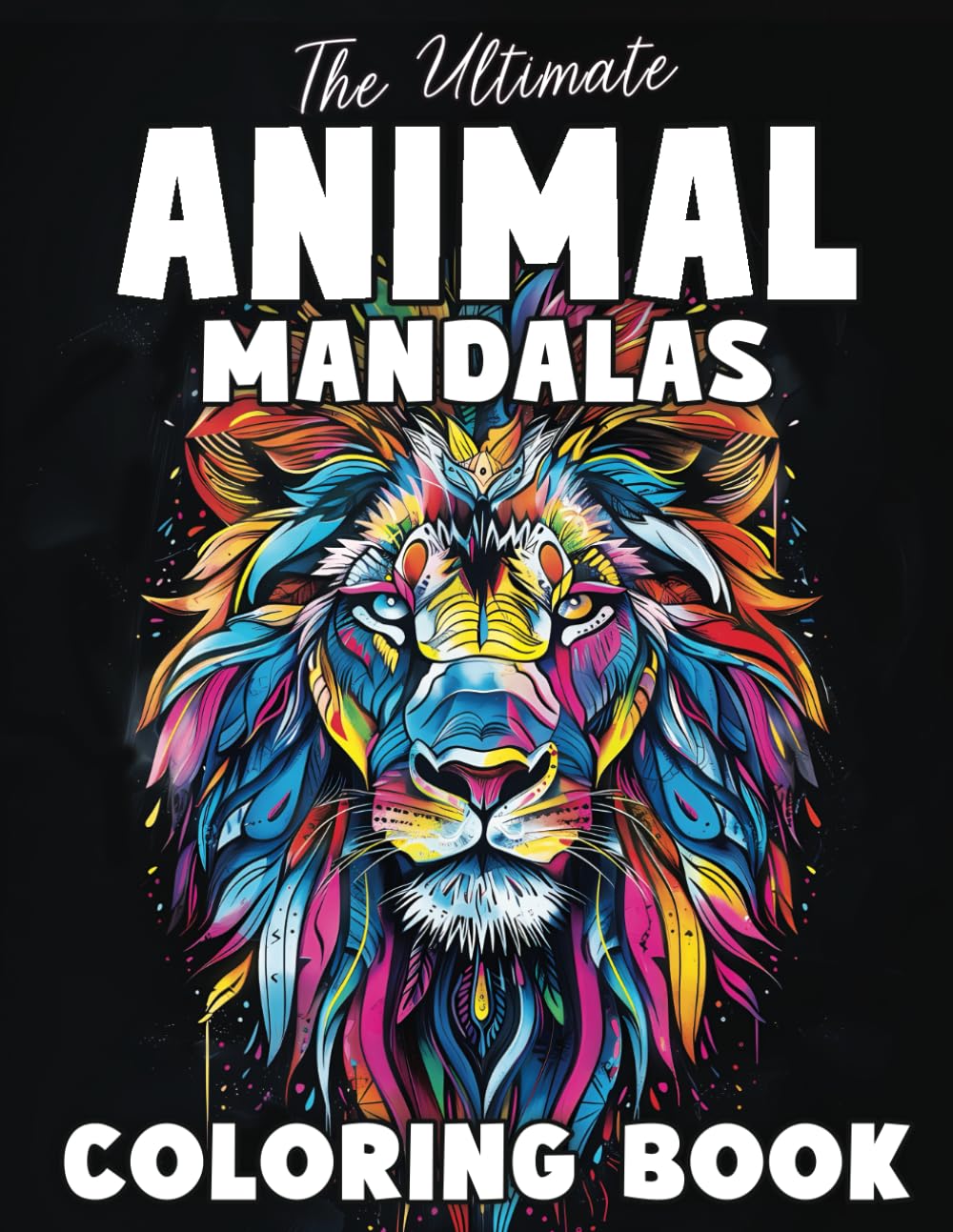 The Ultimate Animal Mandalas Coloring Book: 60 Designs for Adults, Teens & Clever Kids: A Mandala Coloring Book For Relaxation with Lions, Owls, Cats, ... Ultimate Coloring Books for Adults and Teens)
