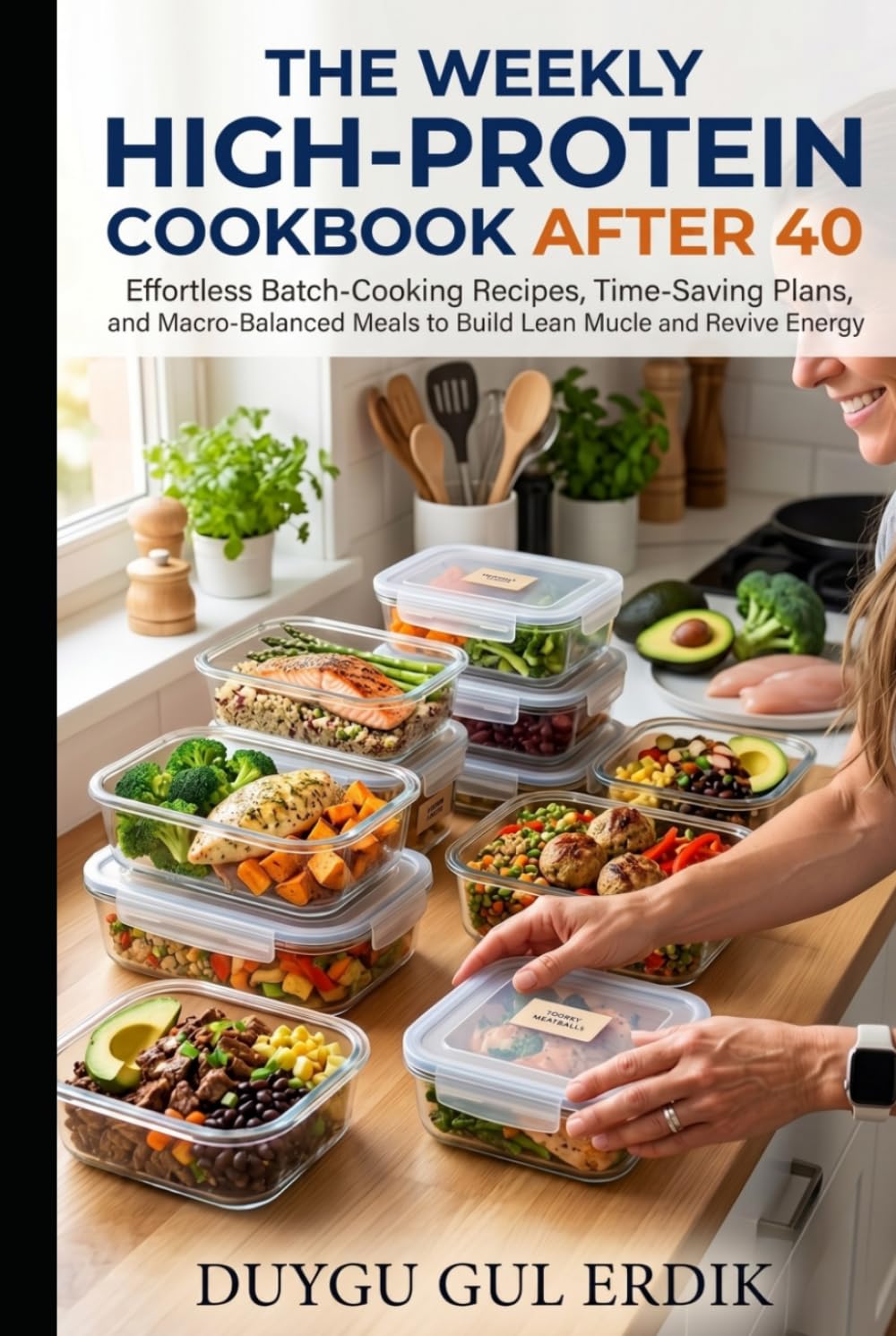 THE WEEKLY HIGH-PROTEIN MEAL PREP COOKBOOK AFTER 40: Effortless Batch-Cooking Recipes, Time-Saving Plans, and Macro-Balanced Meals to Build Lean ... Energy (The Stronger After 40 Collection)