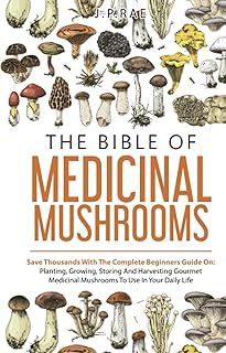 The Bible Of Medicinal Mushrooms: Save Thousands With The Complete Beginners Guide On: Planting, Growing, Storing, And Harvesting Gourmet Medicinal Mushrooms To Use In Your Daily Life
