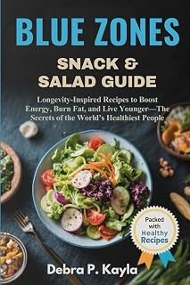 BLUE ZONES SNACK & SALAD GUIDE: Longevity-Inspired Recipes to Boost Energy, Burn Fat, and Live Younger—The Secrets of the World’s Healthiest People