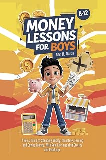 Money Lessons for Boys 8-12 Year Olds: A Boy's Guide to Spending Wisely, Investing, Earning and Saving Money. With Real Life Inspiring Stories and Roadmap.