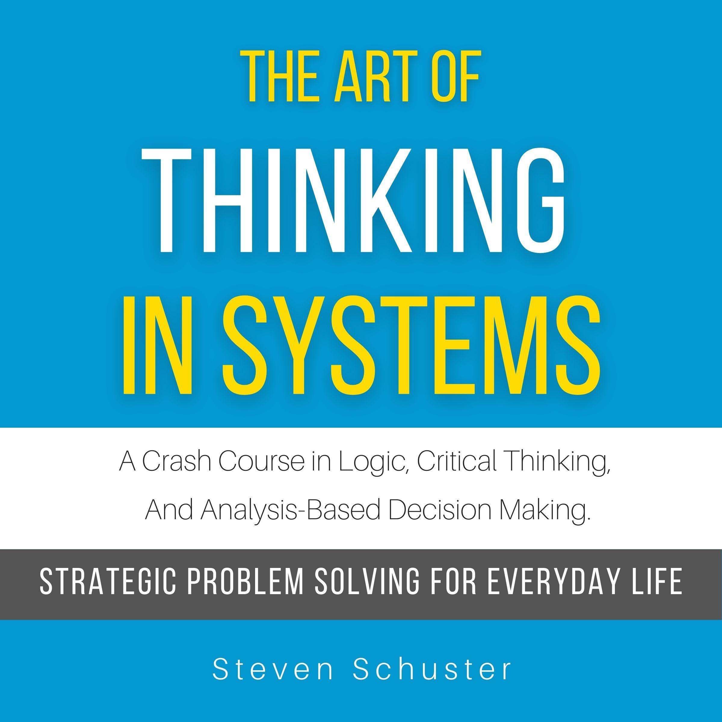 Cover art for The Art of Thinking in Systems: A Crash Course in Logic, Critical Thinking, and Analysis-Based Decision Making