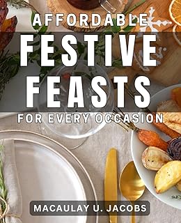 Affordable Festive Feasts for Every Occasion: Delicious Holiday Menus on a Budget: Easy Recipes for Celebrations