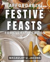 Affordable Festive Feasts for Every Occasion: Delicious Holiday Menus on a Budget: Easy Recipes for Celebrations