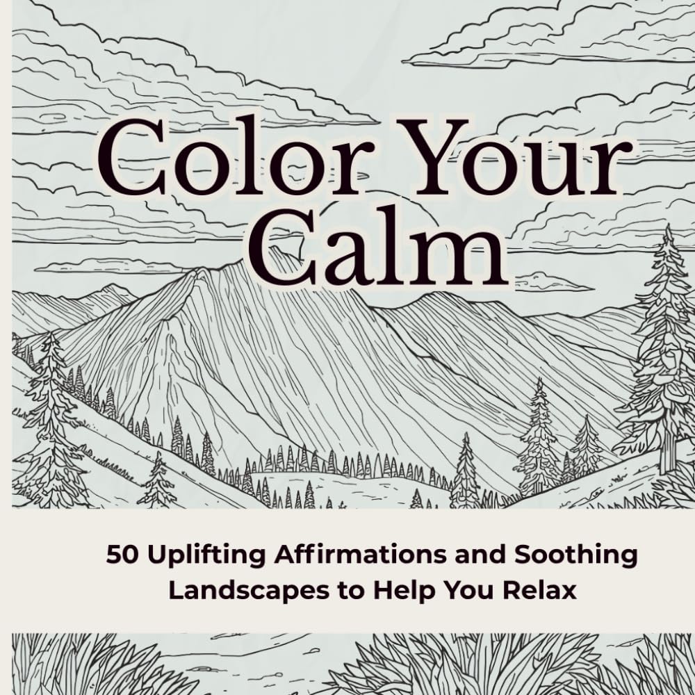 Color Your Calm 50 Uplifting Affirmations and Soothing Landscapes to Help You Relax: A Mindfulness Coloring Book for Adults with Inspirational Quotes, ... Affirmations, and Stress Relief Landscapes