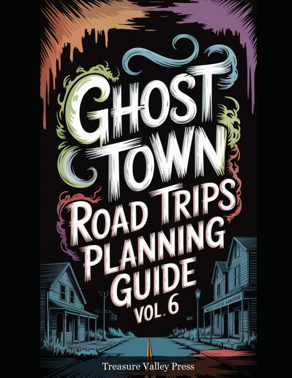 Ghost Town Road Trips Planning Guide Vol 6: Scenic Routes to America's Abandoned Settlements (United States Ghost Towns)