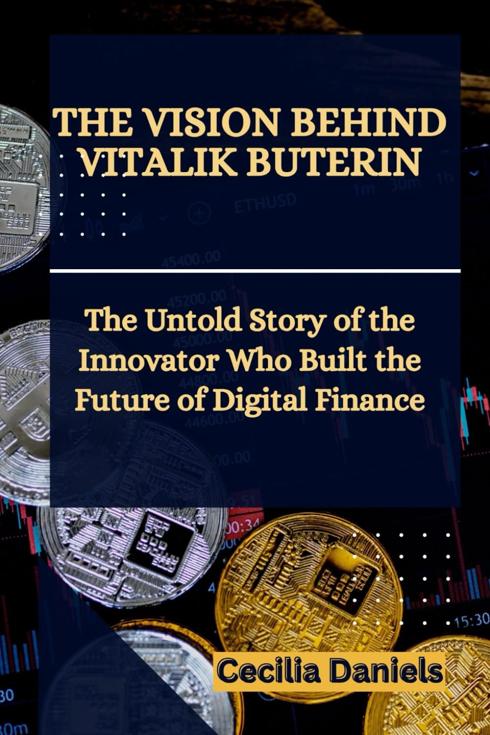 THE VISION BEHIND VITALIK BUTERIN: The Untold Story of the Innovator Who Built the Future of Digital Finance