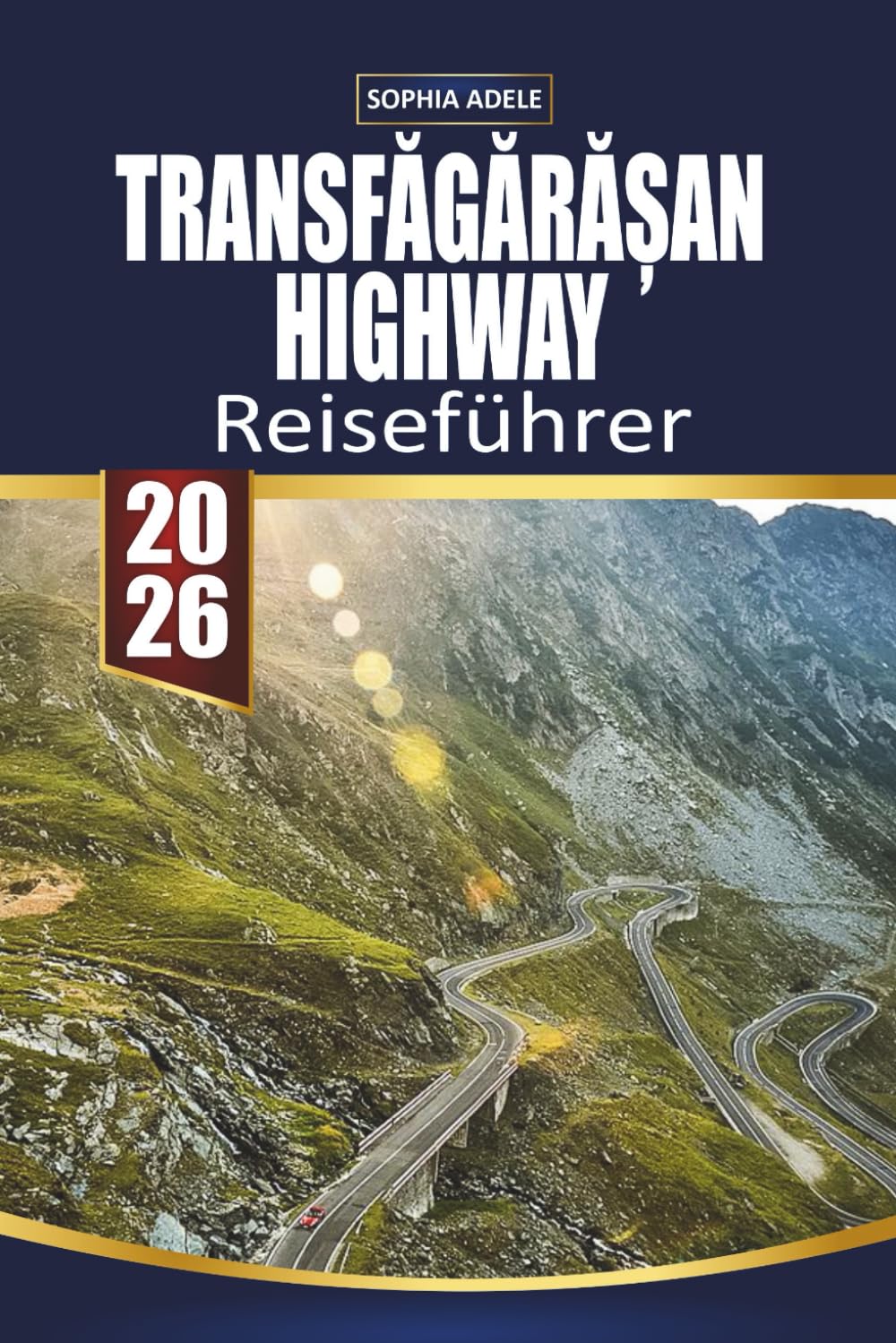 TRANSFĂGĂRĂȘAN HIGHWAY REISEFÜHRER: Erkundung malerischer Straßen, historischer Städte und lokaler Atmosphären von der Toskana bis zum Transfăgărășan