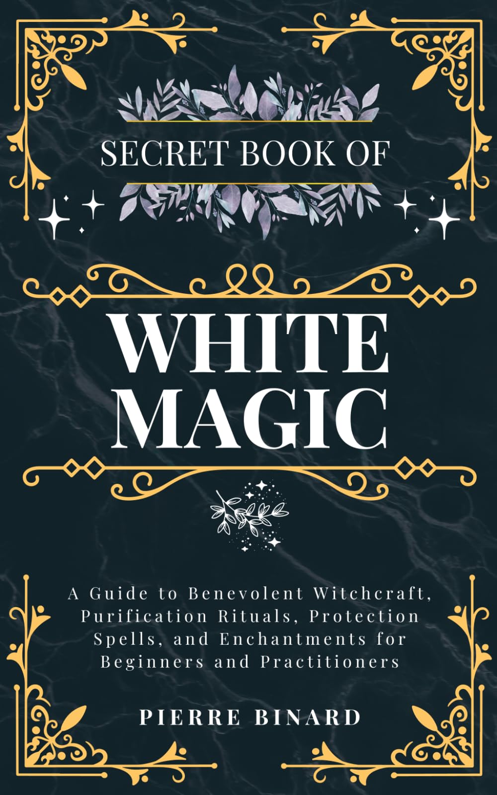Secret Book of White Magic: A Guide to Benevolent Witchcraft, Purification Rituals, Protection Spells, and Enchantments for Beginners and Practitioners (Celestia Publishing)