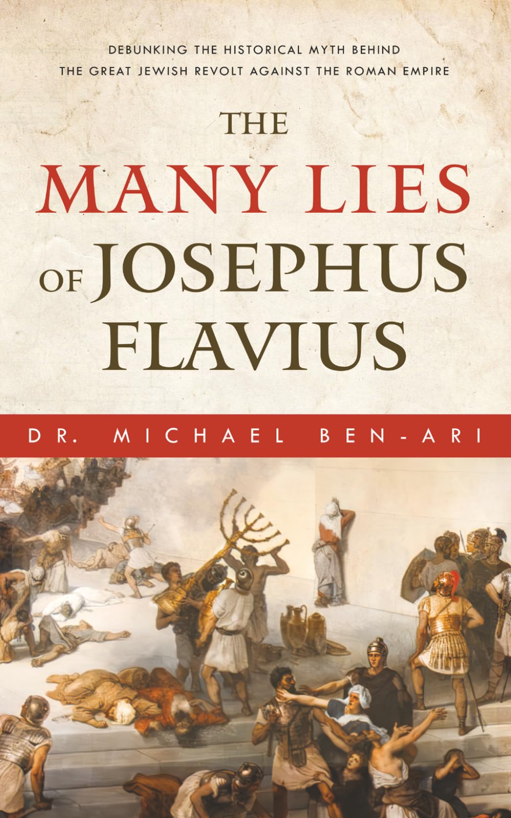 The Many Lies of Josephus Flavius: Debunking the Historical Myth Behind the Great Jewish Revolt Against the Roman Empire