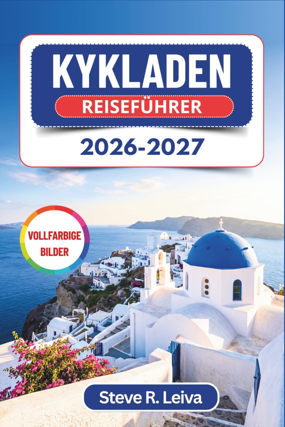 Kykladen Reiseführer 2026–2027 (Vollfarbig): Entdecken Sie Santorinis Sonnenuntergänge, Mykonos' Nächte und Naxos' Strände auf den griechischen Inseln – mit praktischen Tipps, Reiserouten und Karten