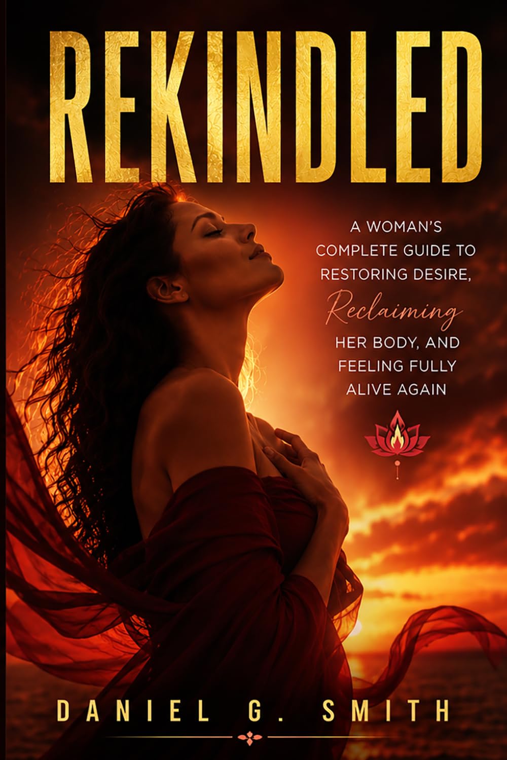 Rekindled: A Woman's Complete Guide to Restoring Desire, Reclaiming Her Body, and Feeling Fully Alive Again