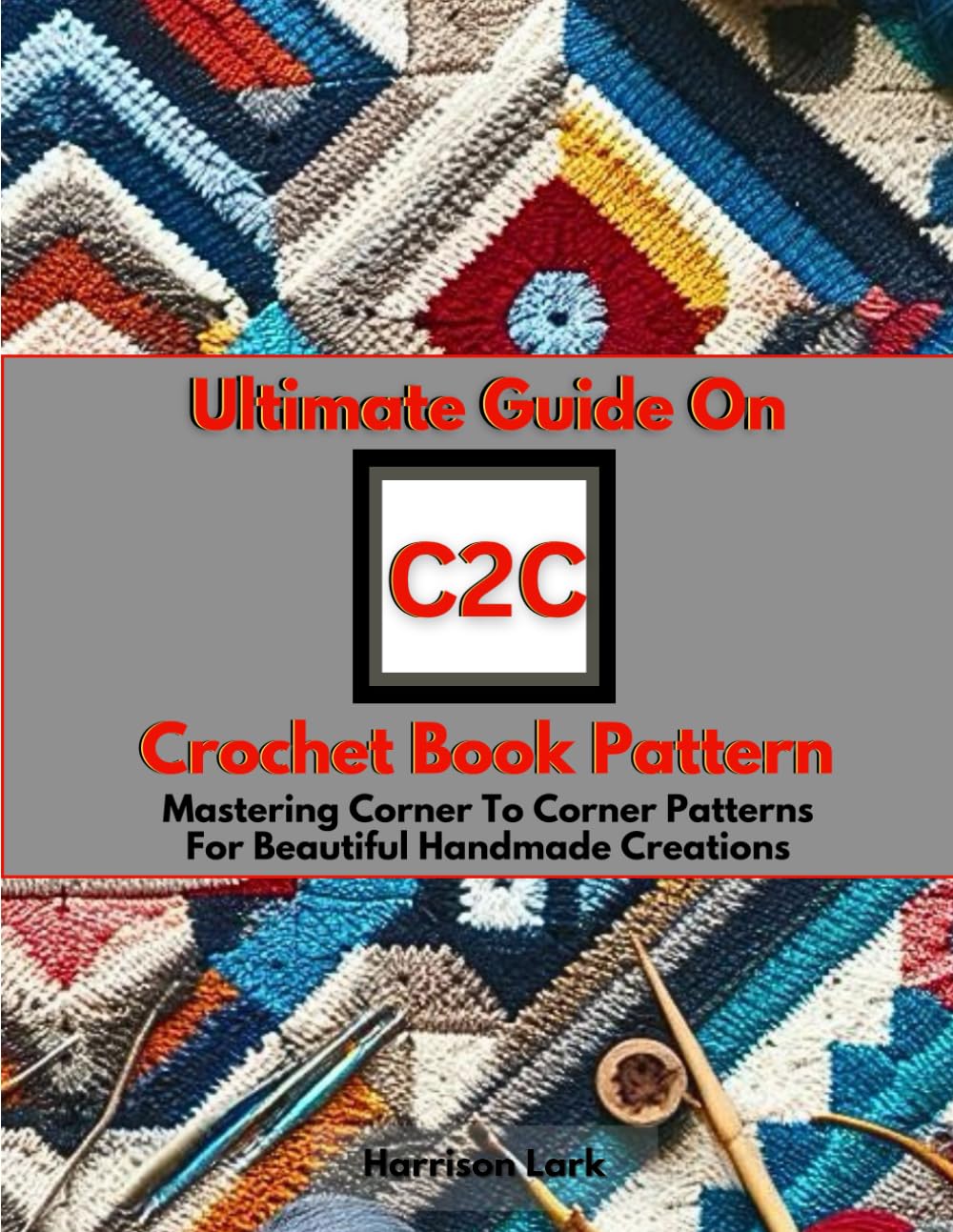 Ultimate Guide On C2C Crochet Book Pattern: Mastering Corner To Corner Patterns For Beautiful Handmade Creations