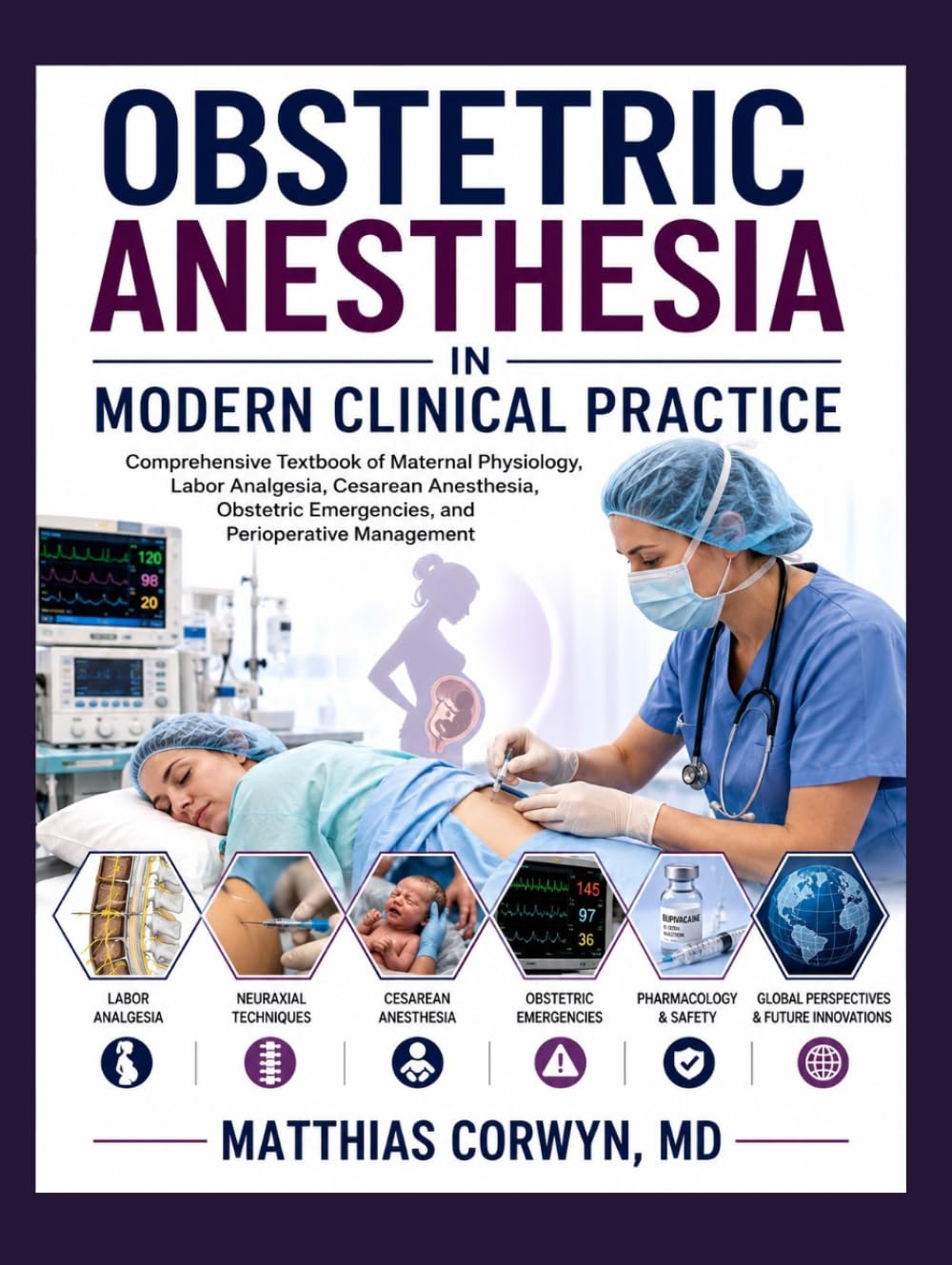 OBSTETRIC ANESTHESIA IN MODERN CLINICAL PRACTICE: Comprehensive Textbook of Maternal Physiology, Labor Analgesia, Cesarean Anesthesia, Obstetric Emergencies, and Perioperative Management