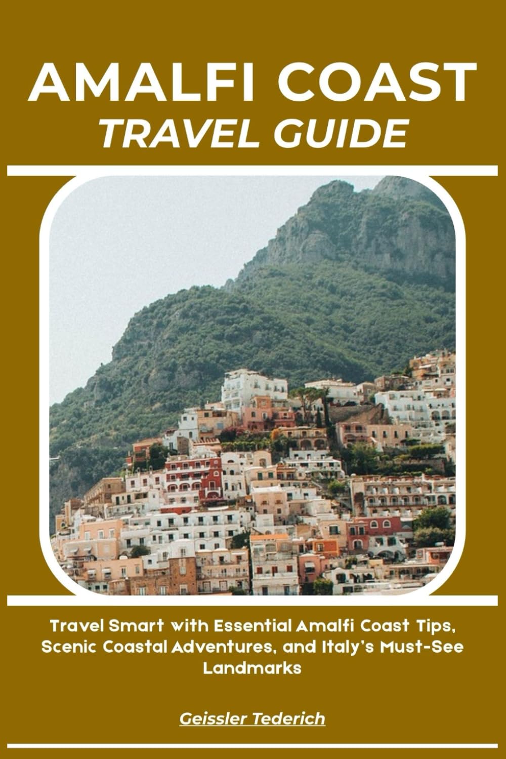 AMALFI COAST TRAVEL GUIDE: Travel Smart with Essential Amalfi Coast Tips, Scenic Coastal Adventures, and Italy’s Must-See Landmarks