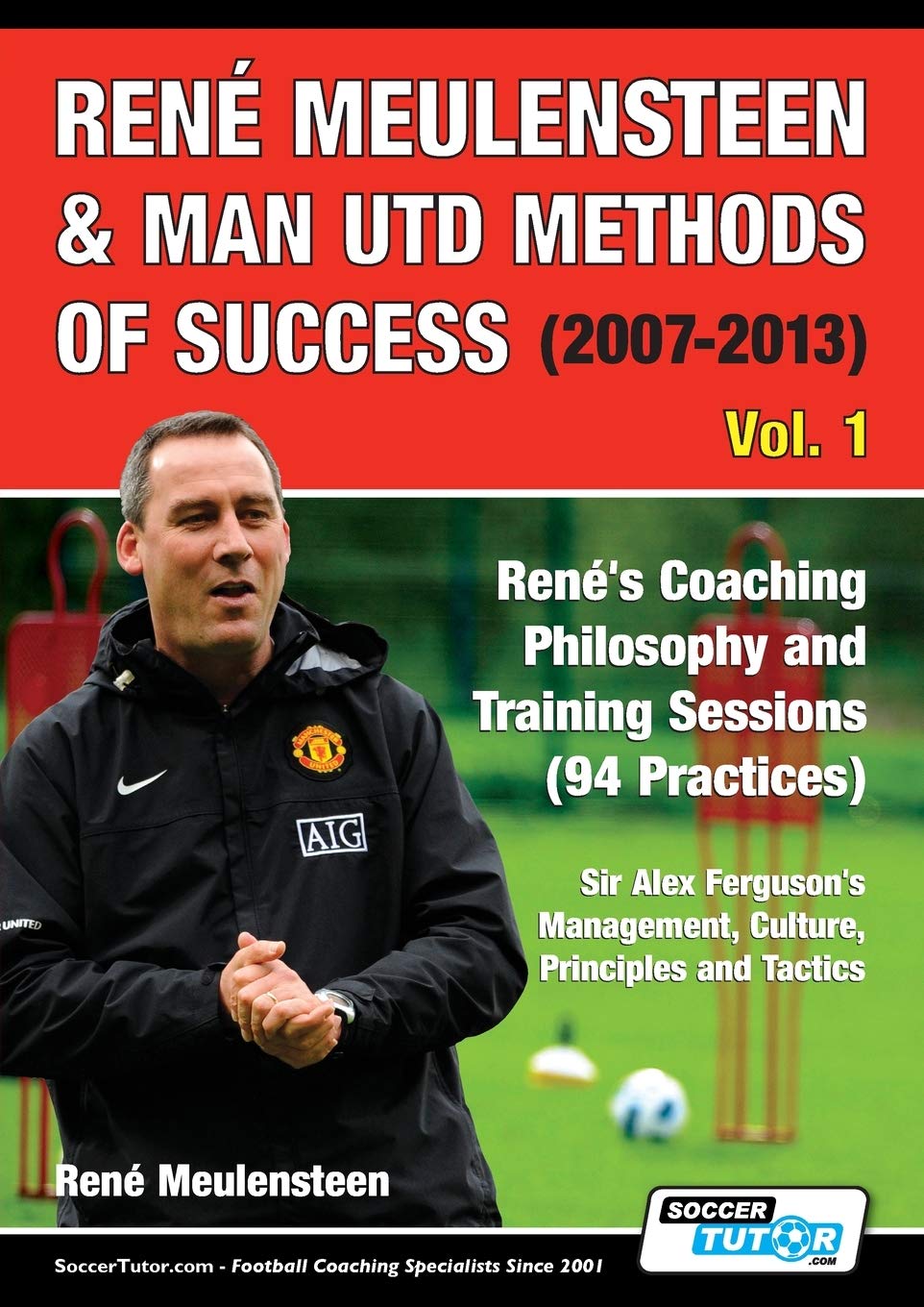 Ren?? Meulensteen & Man Utd Methods of Success (2007-2013) - Ren??'s Coaching Philosophy and Training Sessions (94 Practices) Sir Alex Ferguson's Management Culture Principles and Tactics