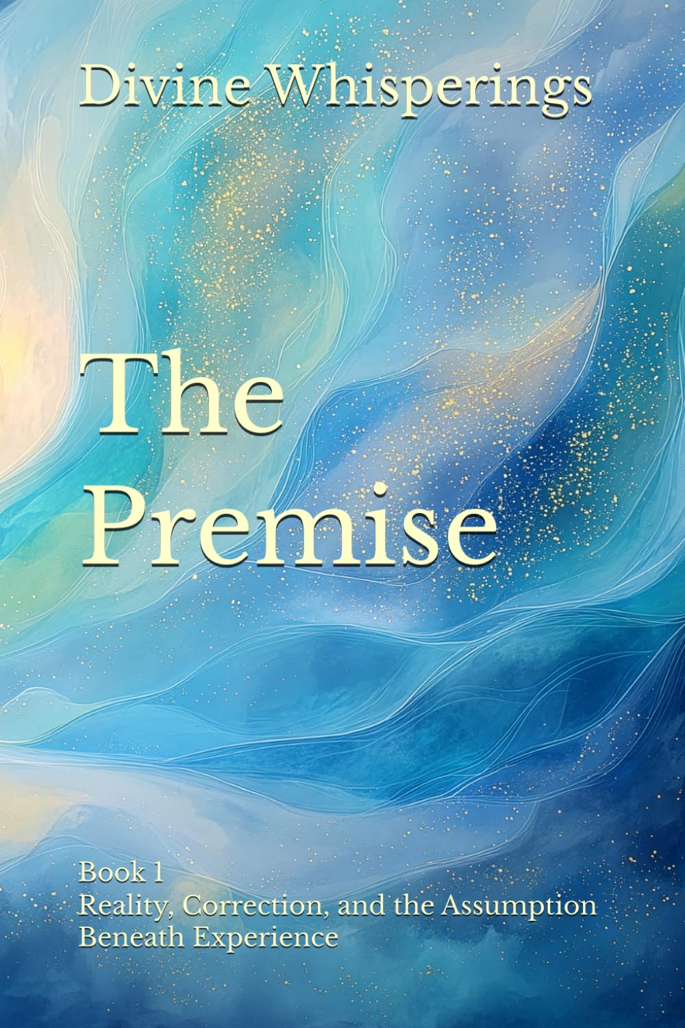 The Premise: Book 1 - Reality, Correction, and the Assumption Beneath Experience (Divine Whisperings Series)