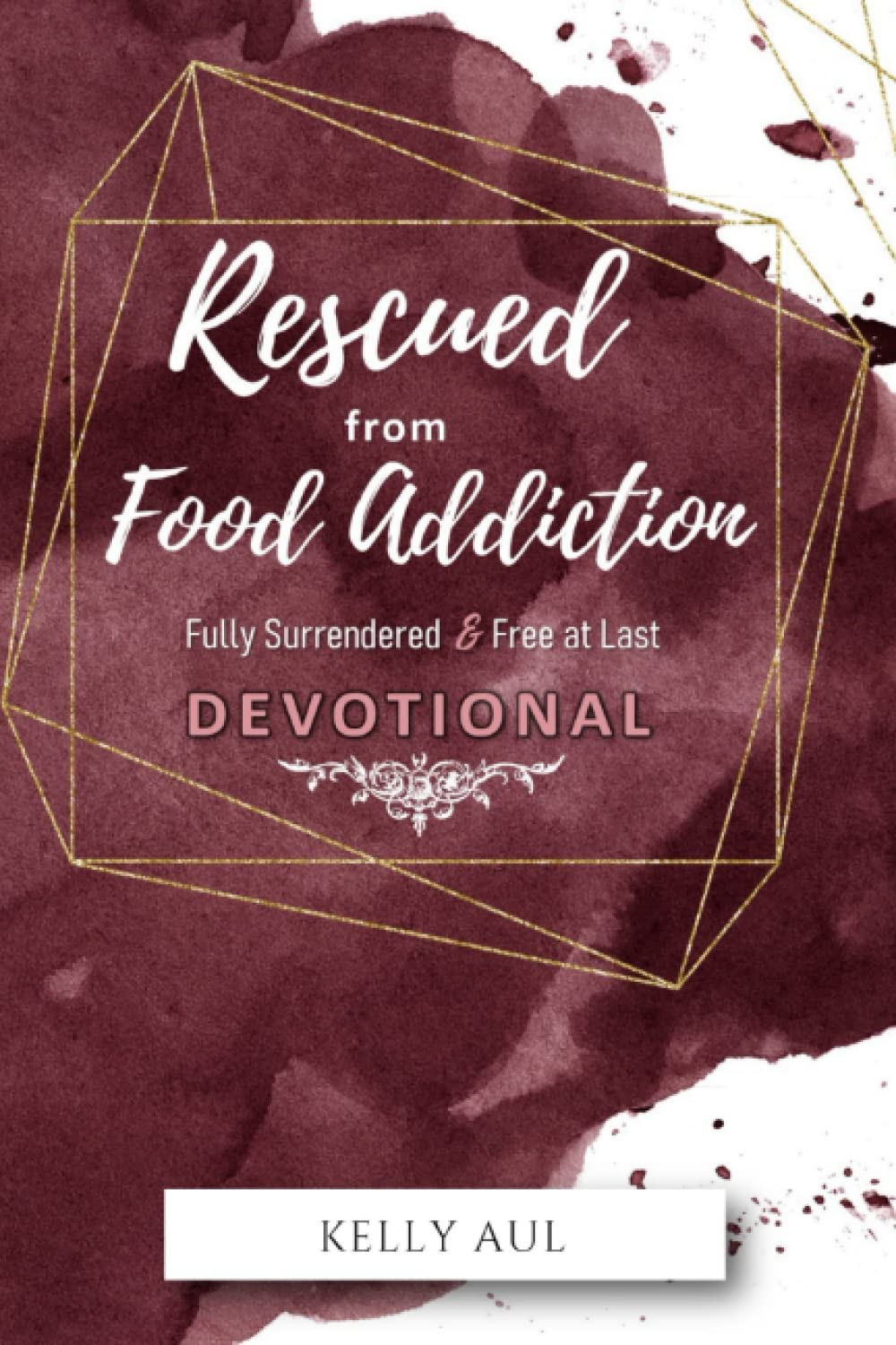 Rescued From Food Addiction Devotional: Fully Surrendered & Free At Last