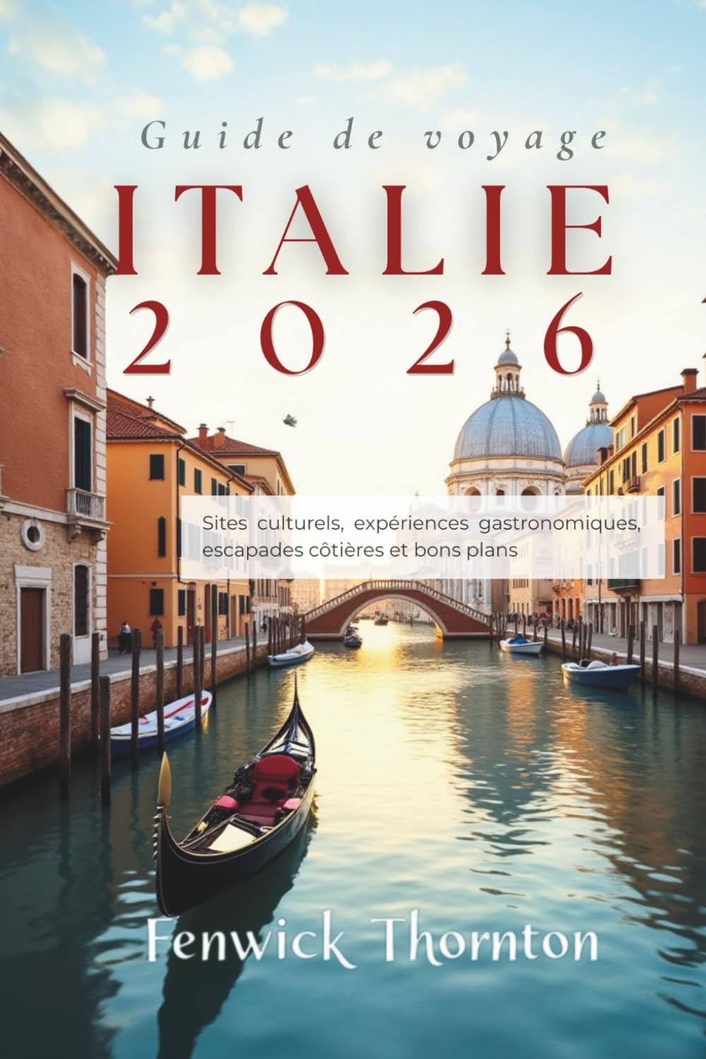 Guide de voyage Italie 2026: Sites culturels, expériences gastronomiques, escapades côtières et bons plans