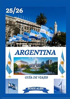 GUÍA DE VIAJES DE ARGENTINA 2025-2026: Descubriendo Argentina: Los mejores lugares para visitar, la mejor época para ir, hoteles, requisitos de visa, ... de transporte y mucho más. (Spanish Edition)