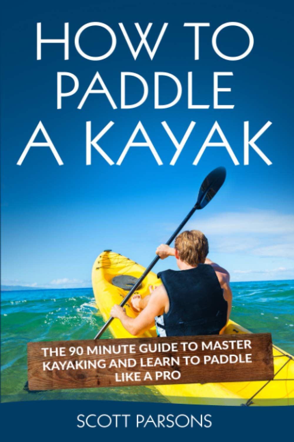 How to Paddle a Kayak: The 90 Minute Guide to Master Kayaking and Learn to Paddle Like a Pro (Kayaking in Black&White)