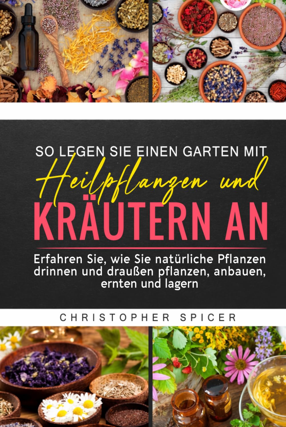 SO LEGEN SIE EINEN GARTEN MIT HEILPFLANZEN UND KRÄUTERN AN: Erfahren Sie, wie Sie natürliche Pflanzen drinnen und draußen pflanzen, anbauen, ernten und lagern