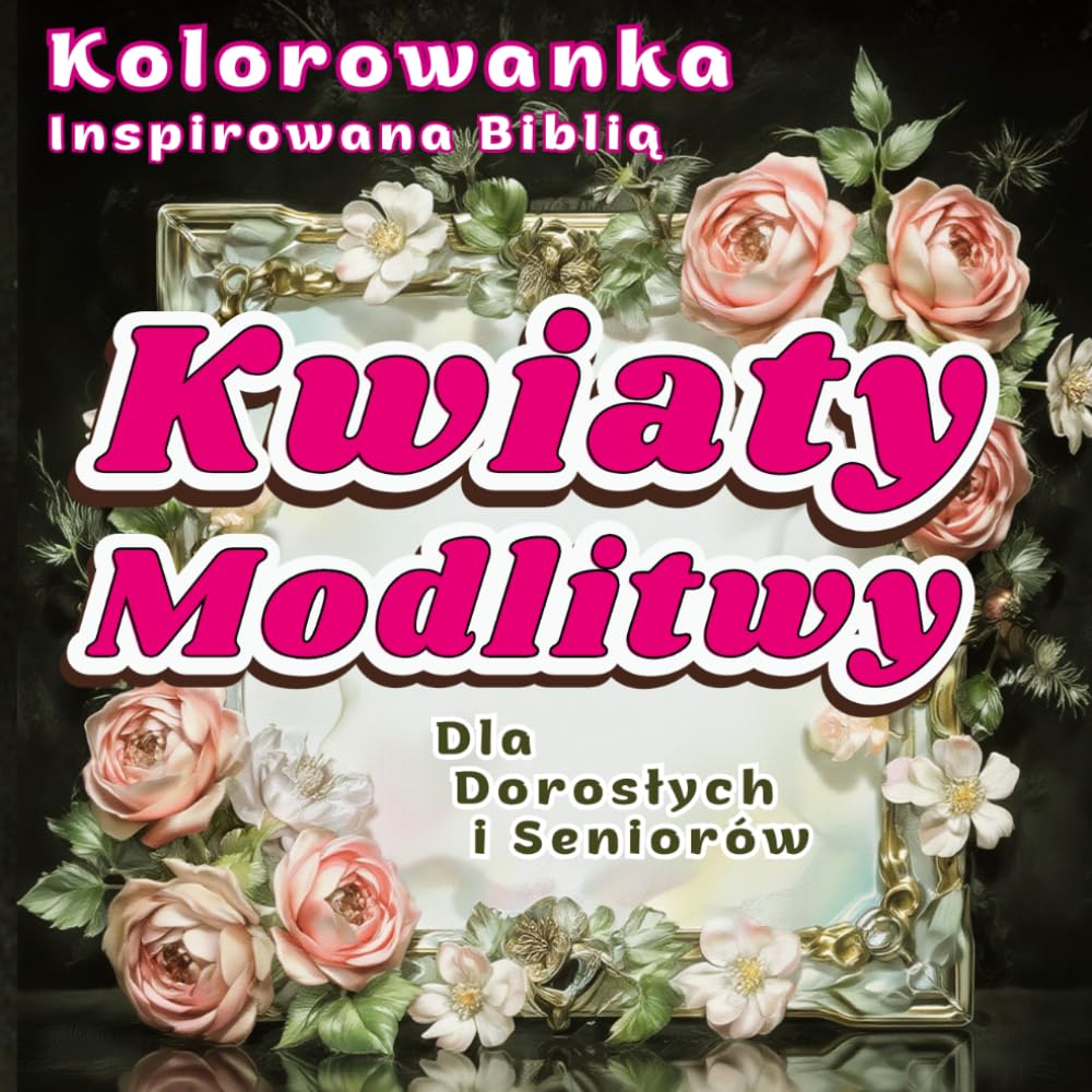 KWIATY MODLITWY Kolorowanka Inspirowana Biblią dla Seniorów i Dorosłych: 60 kwiatowych ilustracji z inspirującymi fragmentami Pisma Świętego ... Otucha Wdzięczność Miłość Nadzieja Pokój