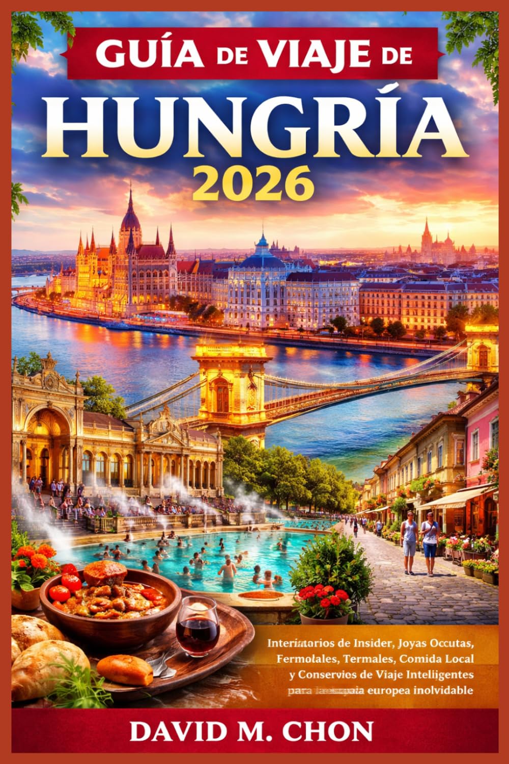 GUÍA DE VIAJE DE HUNGRÍA 2026: Itinerarios de Insider, Joyas Ocultas, Termales, Comida Local y Consejos de Viaje Inteligentes para una escapada europea inolvidable