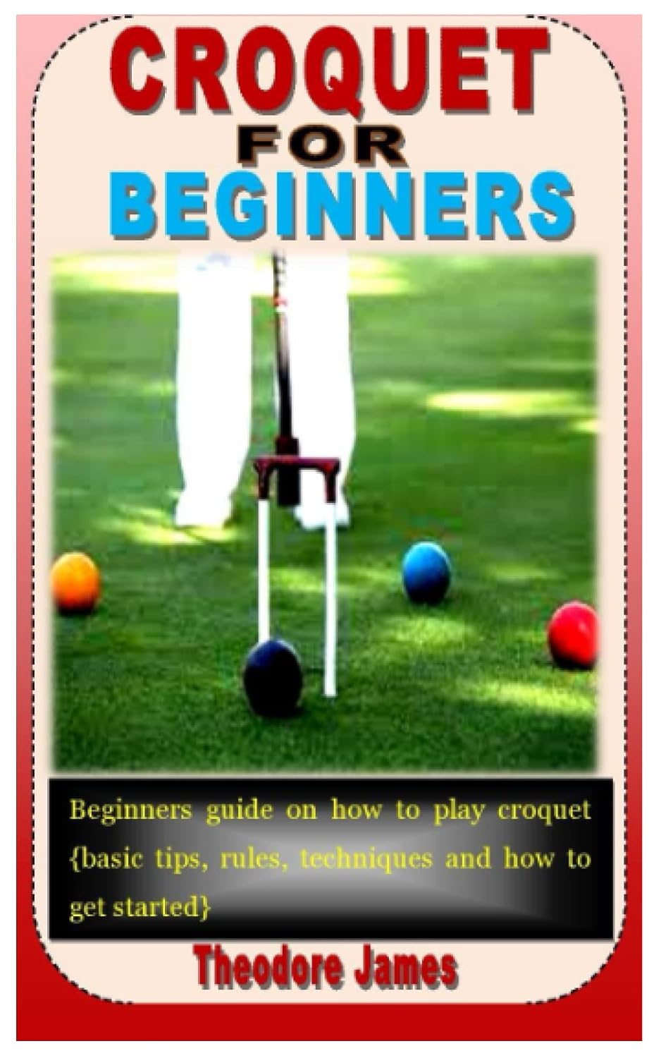 CROQUET FOR BEGINNERS Beginners guide on how to play croquet James