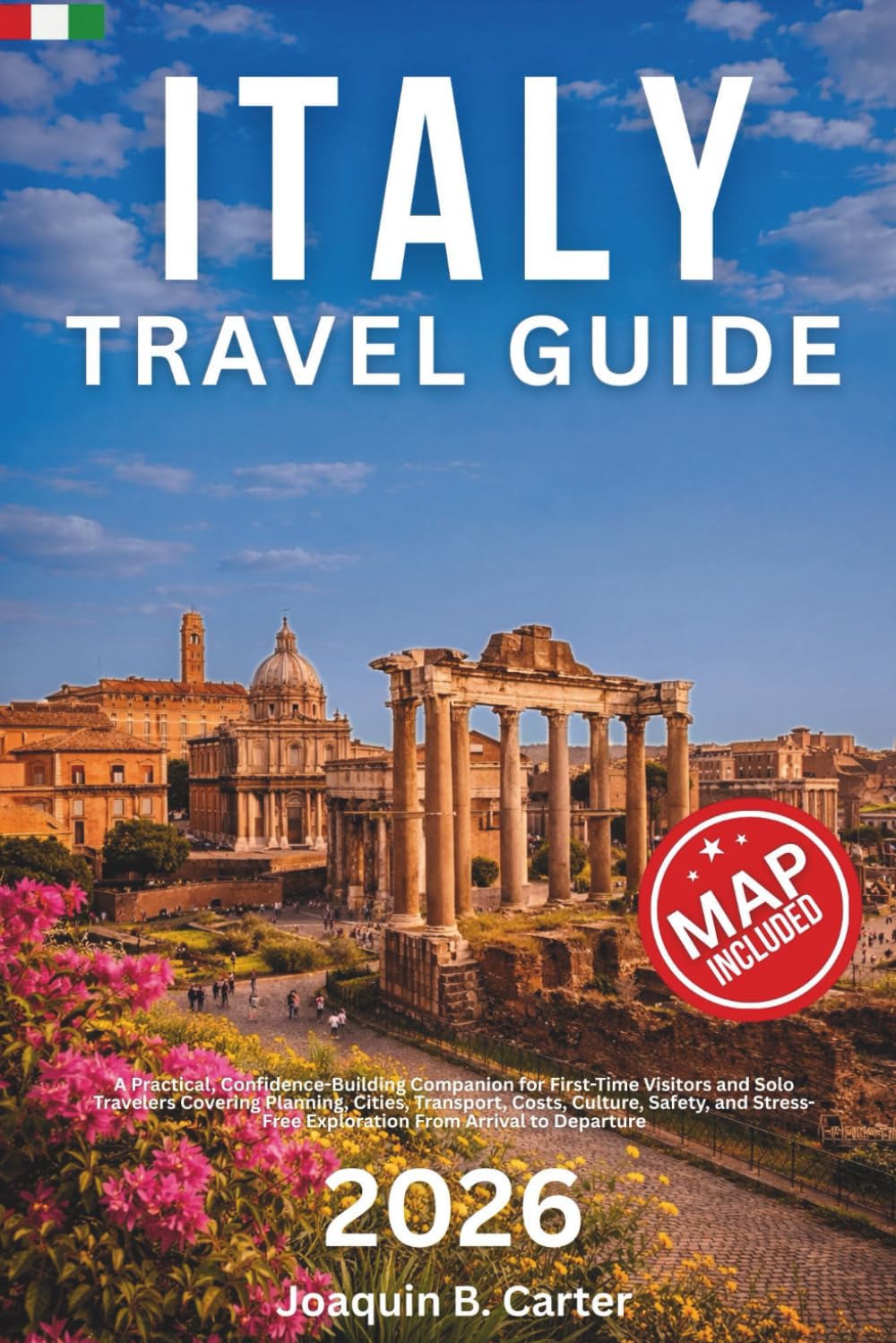 Italy Travel Guide 2026: A Practical, Confidence-Building Companion for First-Time Visitors and Solo Travelers Covering Planning, Cities, Transport, Costs, Culture, Safety, and Stress-Free Exploration
