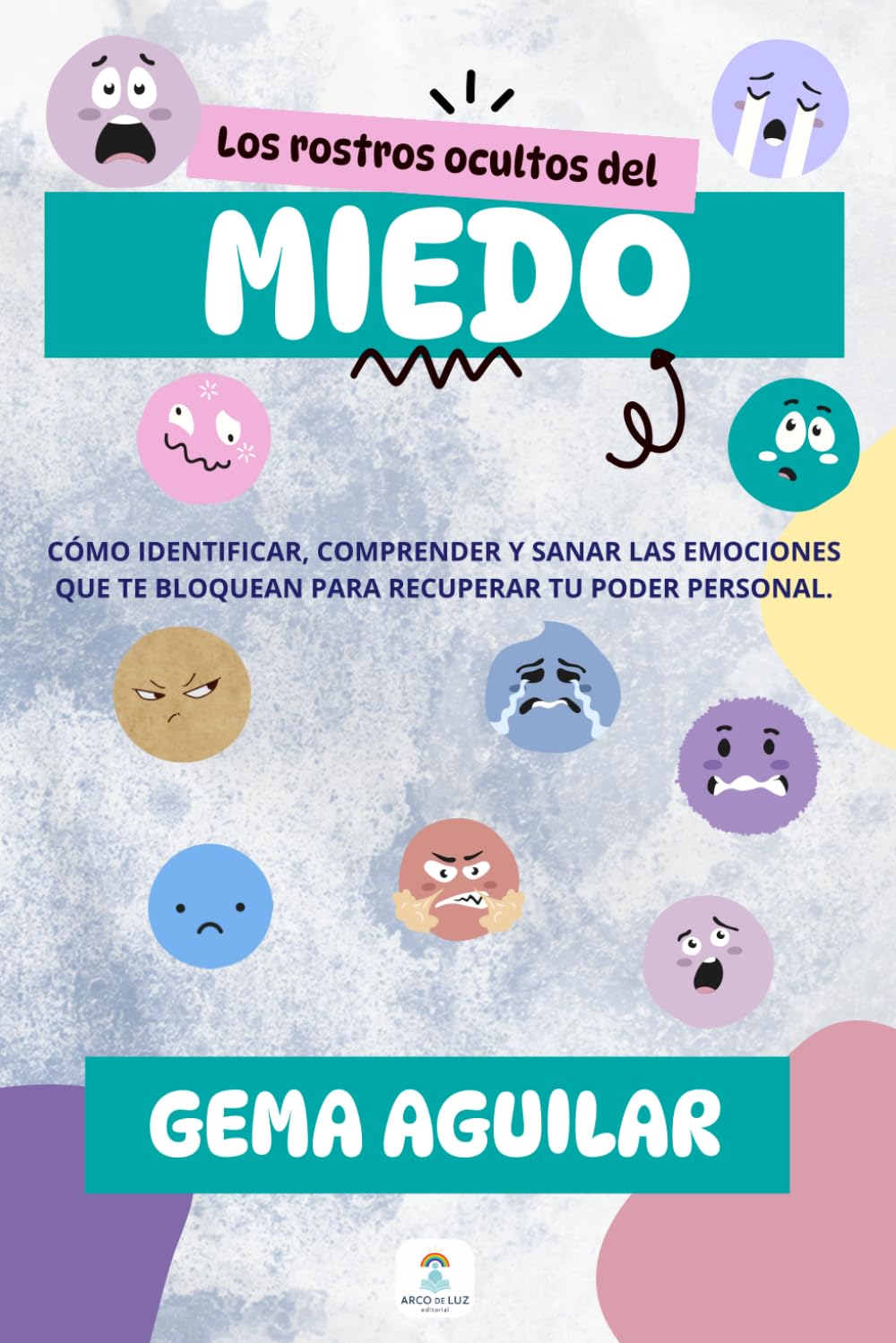 Los rostros ocultos del miedo: Cómo identificar, comprender y sanar las emociones que te bloquean para recuperar tu poder personal