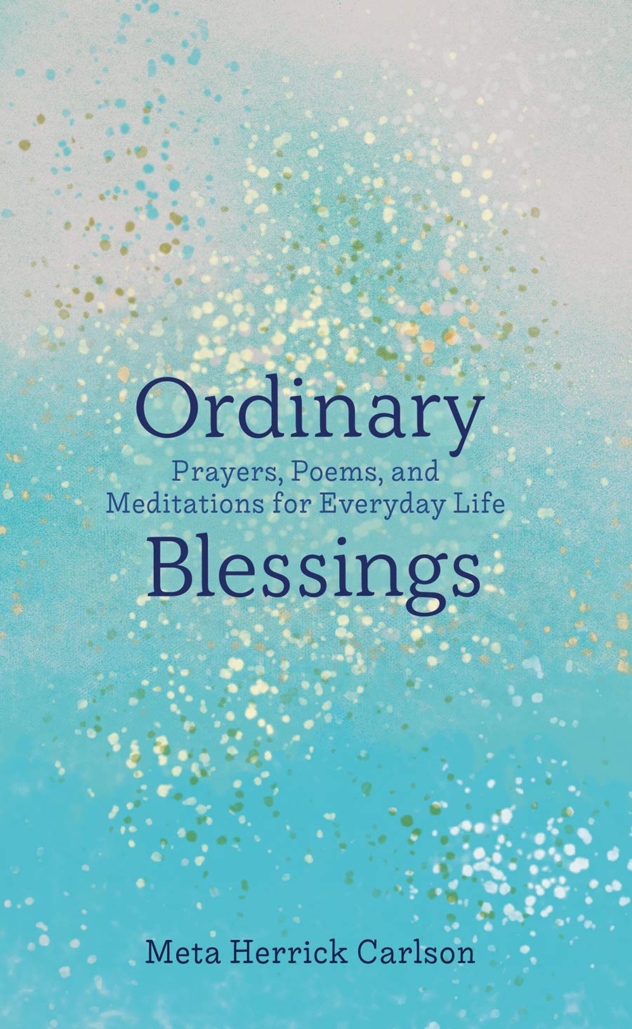 Ordinary Blessings: Prayers, Poems, and Meditations for Everyday Life (The Ordinary Blessings Series, 1)