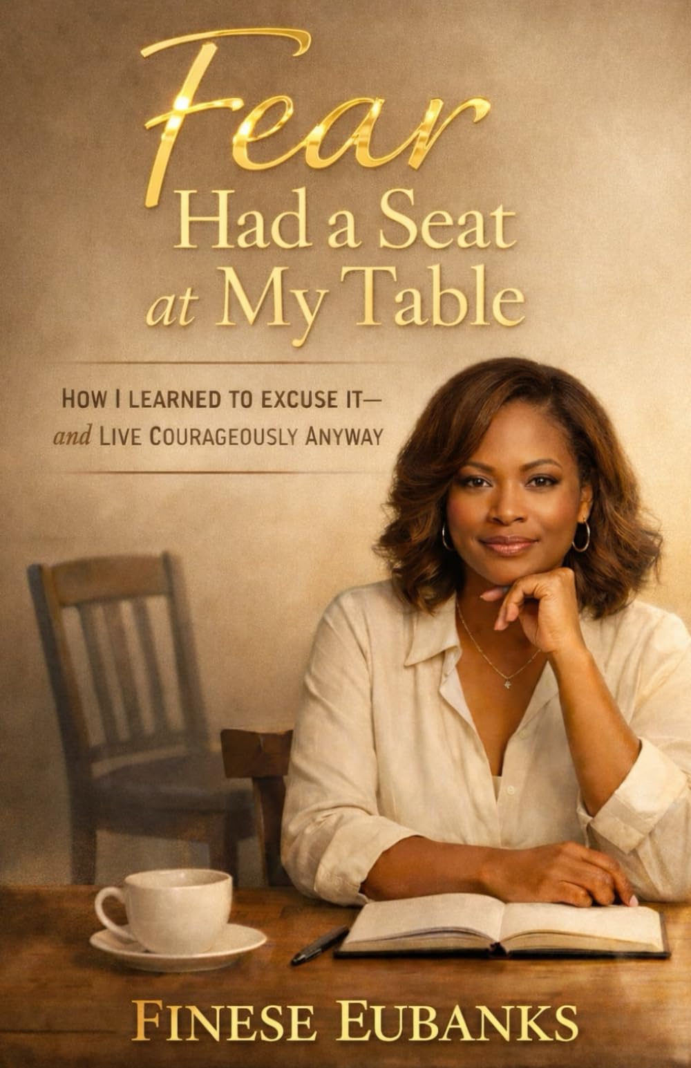 Fear Had a Seat at My Table: How I Learned to Excuse It and Live Courageously Anyway