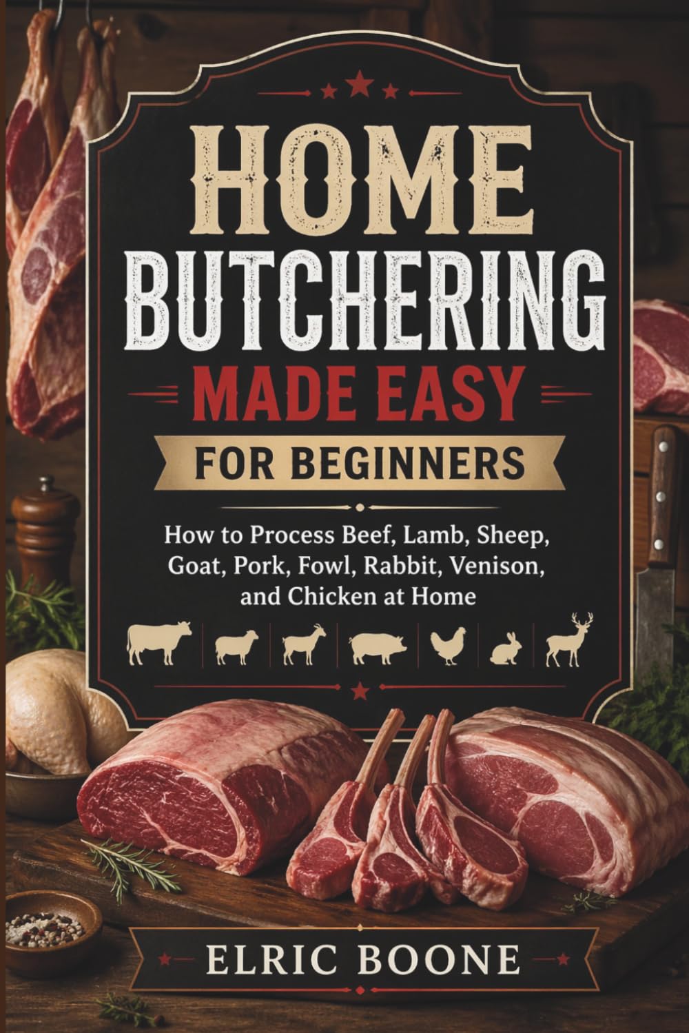 HOME BUTCHERING MADE EASY FOR BEGINNER: How to Process Beef, Lamb, Sheep, Goat, Pork, Fowl, Rabbit, Venison, and Chicken at Home
