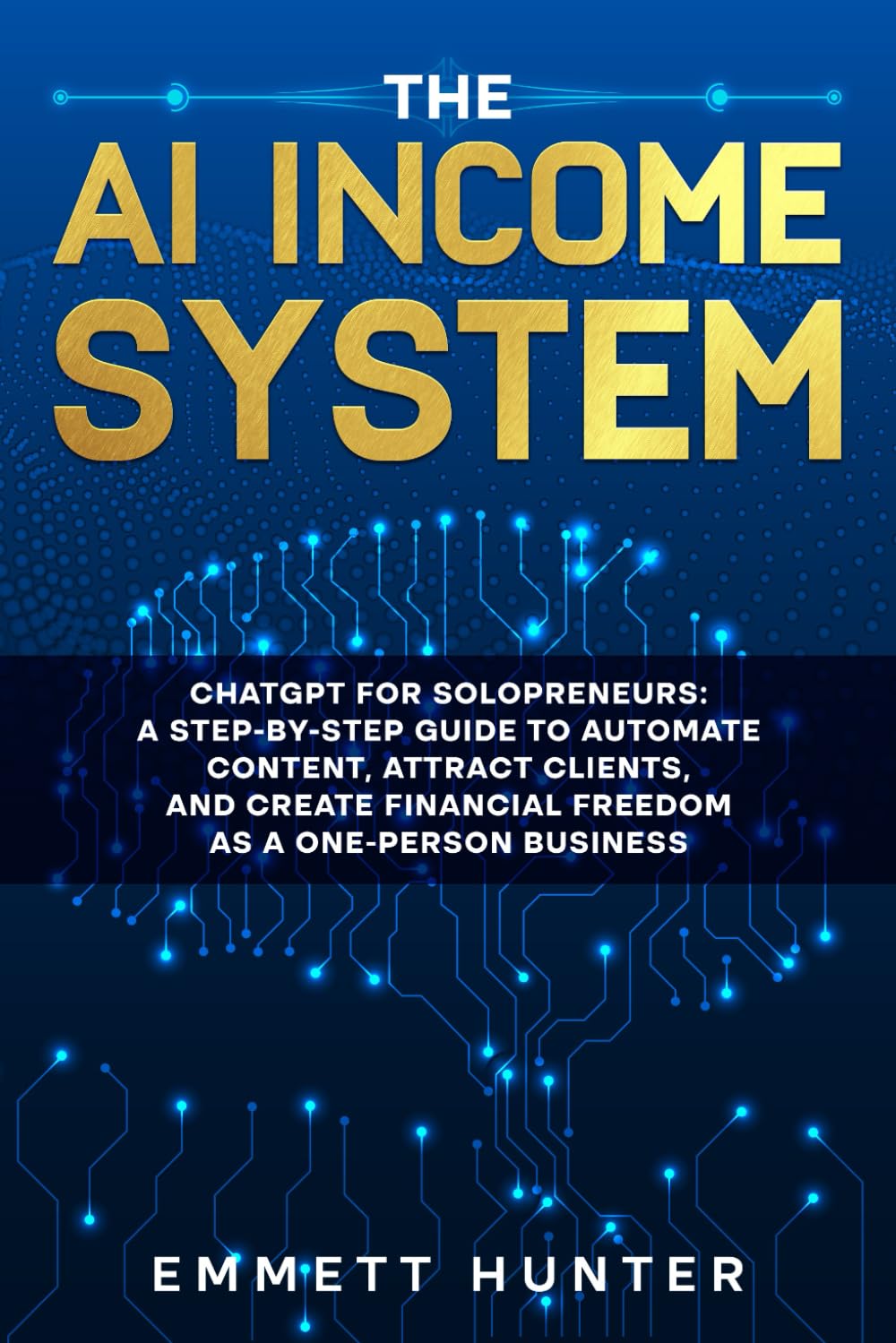 The AI Income System: ChatGPT for Solopreneurs: A Step-by-Step Guide to Automate Content, Attract Clients, and Create Financial Freedom as a One-Person Business