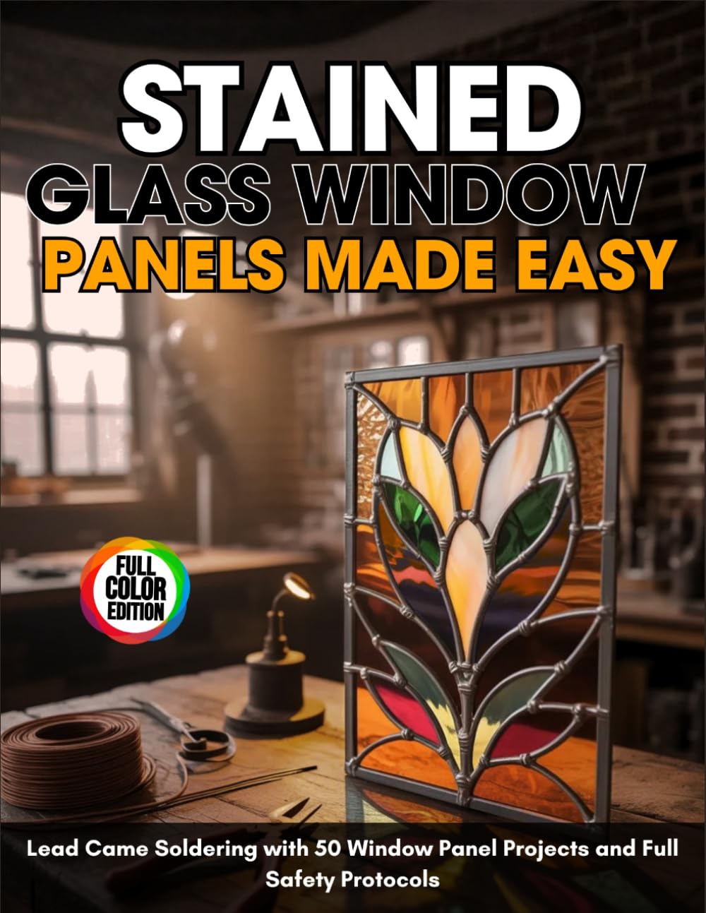 Stained Glass Window Panels Made Easy: Lead Came Soldering With 50 Window Panel Projects and Full Safety Protocols
