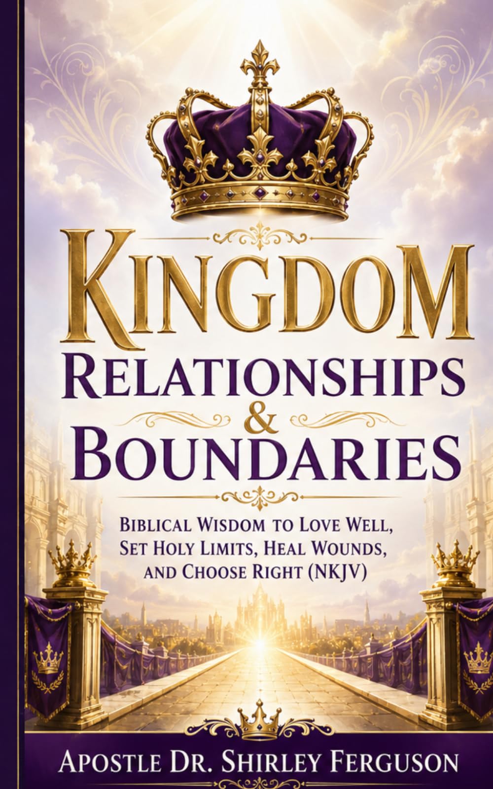Kingdom Relationships & Boundaries: Biblical Wisdom to Love Well, Set Holy Limits, Heal Wounds, and Choose Right (NKJV)