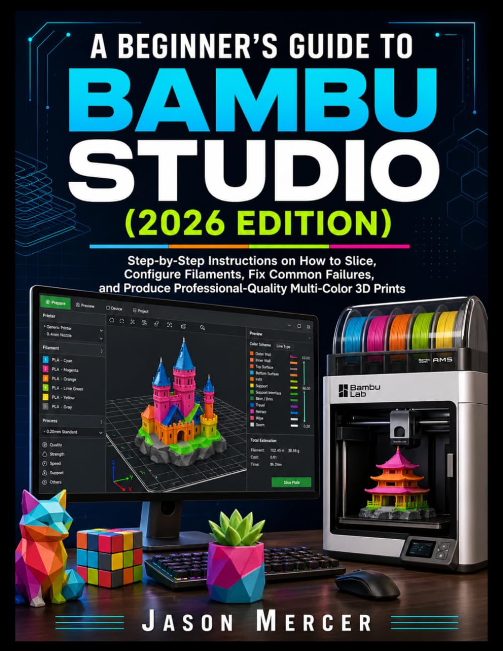 A BEGINNER'S GUIDE TO BAMBU STUDIO (2026 EDITION): Step-by-Step Instructions on How to Slice, Configure Filament, Fix Common Failures, and Produce Professional-Quality Multi-colored 3D Prints