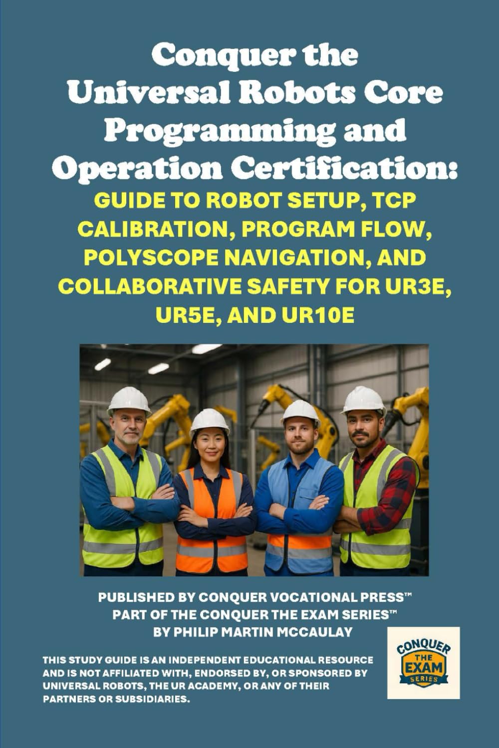 Conquer the Universal Robots Core Programming and Operation Certification: Guide to Robot Setup, TCP Calibration, Program Flow, Polyscope Navigation,